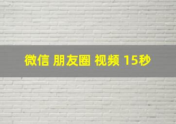 微信 朋友圈 视频 15秒